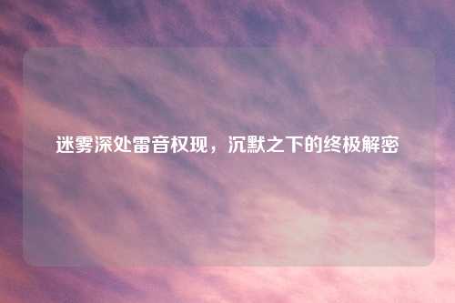 迷雾深处雷音权现，沉默之下的终极解密