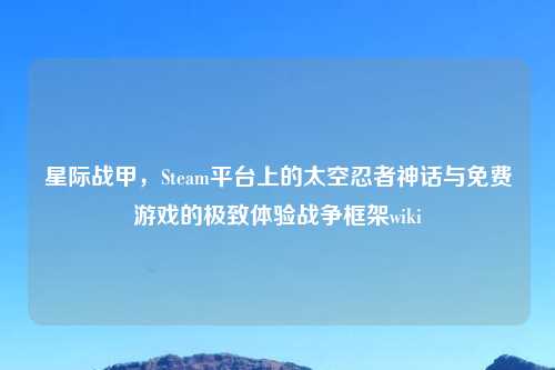 星际战甲，Steam平台上的太空忍者神话与免费游戏的极致体验战争框架wiki