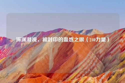 深渊凝视,被封印的蛊惑之眼(240力量)