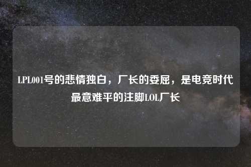 LPL001号的悲情独白，厂长的委屈，是电竞时代最意难平的注脚LOL厂长