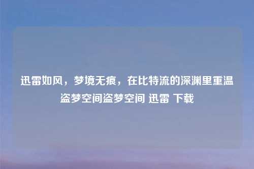 迅雷如风，梦境无痕，在比特流的深渊里重温盗梦空间盗梦空间 迅雷 下载