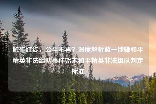 触碰红线，公平不再？深度解析蓝一涉嫌和平精英非法组队事件始末和平精英非法组队判定标准