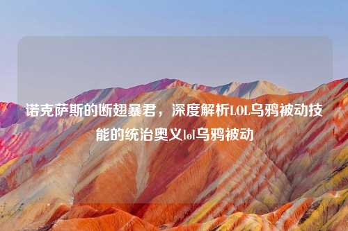 诺克萨斯的断翅暴君，深度解析LOL乌鸦被动技能的统治奥义lol乌鸦被动