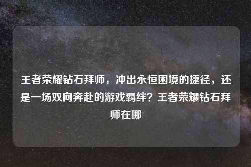 王者荣耀钻石拜师，冲出永恒困境的捷径，还是一场双向奔赴的游戏羁绊？王者荣耀钻石拜师在哪