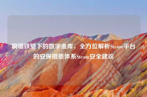 铜墙铁壁下的数字金库，全方位解析Steam平台的安保措施体系Steam安全建议