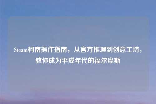 Steam柯南操作指南，从官方推理到创意工坊，教你成为平成年代的福尔摩斯