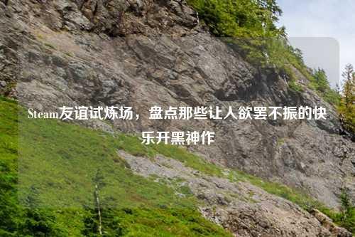 Steam友谊试炼场，盘点那些让人欲罢不振的快乐开黑神作