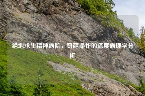 绝地求生精神病院，奇葩操作的深度病理学分析