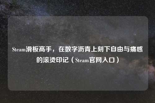 Steam滑板高手，在数字沥青上刻下自由与痛感的滚烫印记（Steam官网入口）