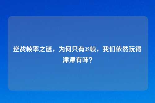 逆战帧率之谜，为何只有32帧，我们依然玩得津津有味？