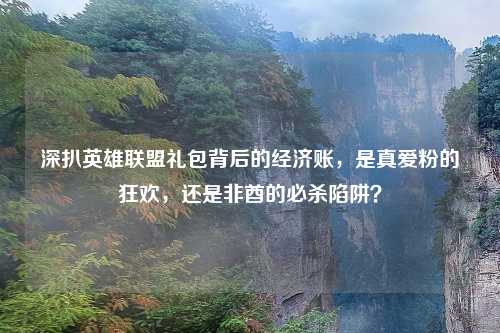 深扒英雄联盟礼包背后的经济账，是真爱粉的狂欢，还是非酋的必杀陷阱？