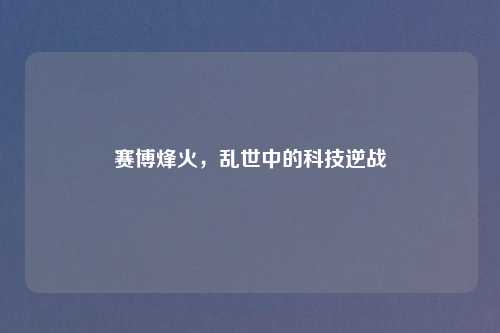 赛博烽火，乱世中的科技逆战