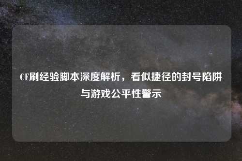 CF刷经验脚本深度解析，看似捷径的封号陷阱与游戏公平性警示