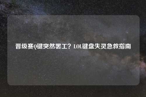 晋级赛Q键突然     ？LOL键盘失灵急救指南