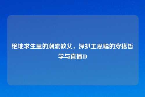 绝地求生里的潮流教父，深扒王思聪的穿搭哲学与直播ID