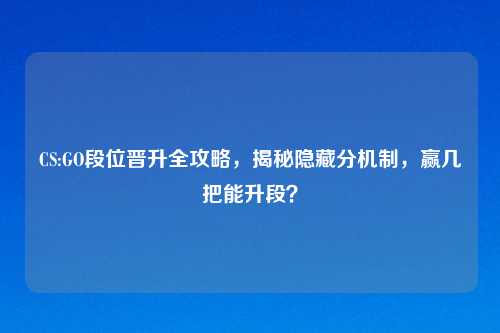 CS:GO段位晋升全攻略，揭秘隐藏分机制，赢几把能升段？