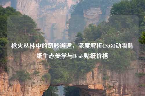 枪火丛林中的奇妙邂逅，深度解析CS:GO动物贴纸生态美学与Donk贴纸价格