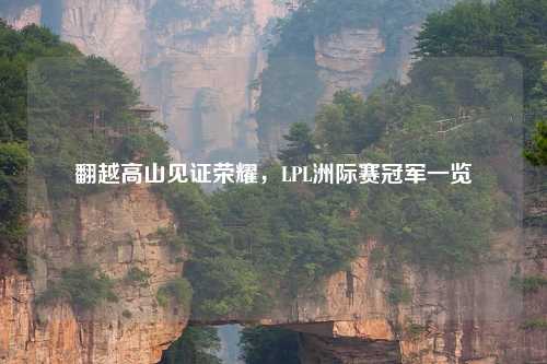 翻越高山见证荣耀，LPL洲际赛冠军一览