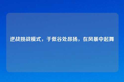 逆战挑战模式，于低谷处昂扬，在风暴中起舞