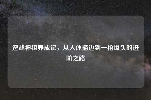 逆战神狙养成记，从人体描边到一枪爆头的进阶之路