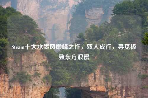 Steam十大水墨风巅峰之作，双人成行，寻觅极致东方浪漫