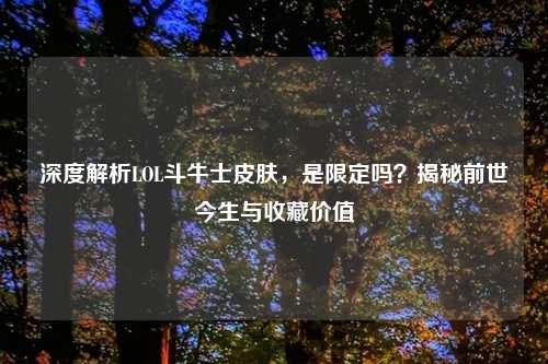 深度解析LOL斗牛士皮肤，是限定吗？揭秘前世今生与收藏价值
