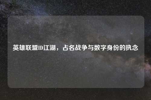 英雄联盟ID江湖，占名战争与数字身份的执念