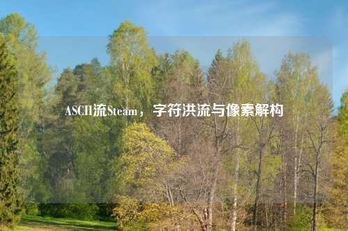 ASCII流Steam，字符洪流与像素解构
