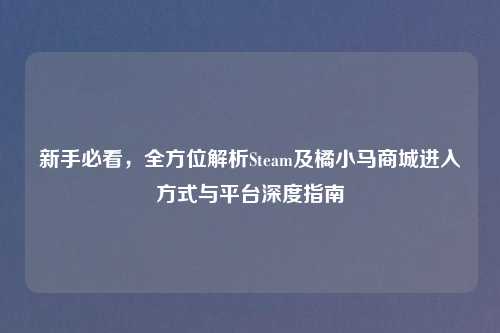 新手必看，全方位解析Steam及橘小马商城进入方式与平台深度指南
