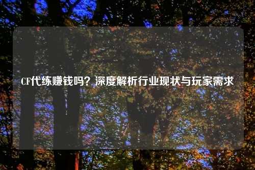 CF代练赚钱吗？深度解析行业现状与玩家需求