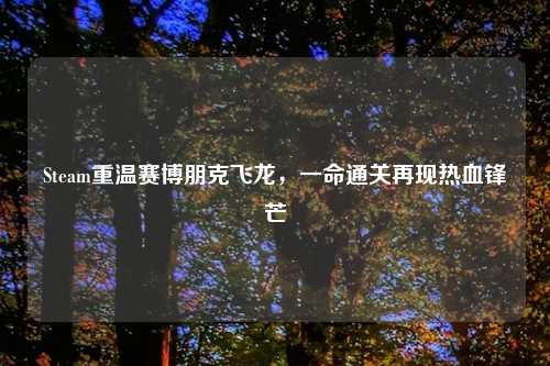 Steam重温赛博朋克飞龙，一命通关再现热血锋芒