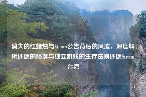 消失的红蜡烛与Steam公告背后的风波，深度解析还愿的陨落与独立游戏的生存法则还愿Steam台湾