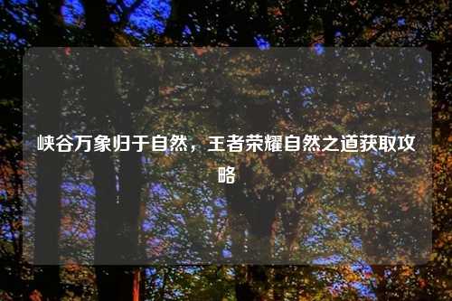 峡谷万象归于自然，王者荣耀自然之道获取攻略