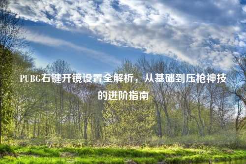 PUBG右键开镜设置全解析，从基础到压枪神技的进阶指南