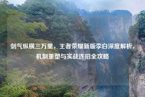 剑气纵横三万里，王者荣耀新版李白深度解析，机制重塑与实战连招全攻略