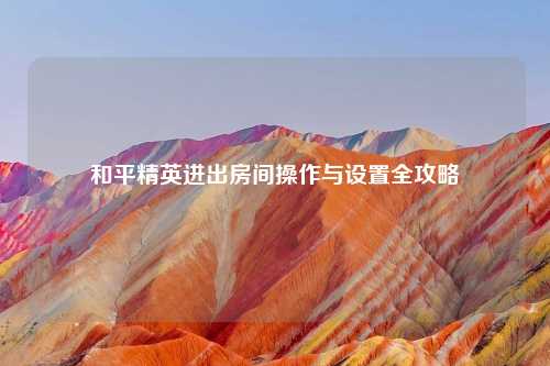 和平精英进出房间操作与设置全攻略