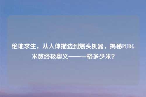 绝地求生，从人体描边到爆头机器，揭秘PUBG米数终极奥义——一格多少米？