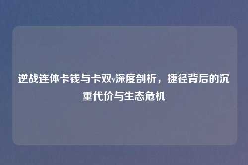 逆战连体卡钱与卡双v深度剖析，捷径背后的沉重代价与生态危机