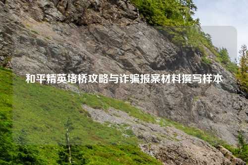 和平精英堵桥攻略与诈骗报案材料撰写样本