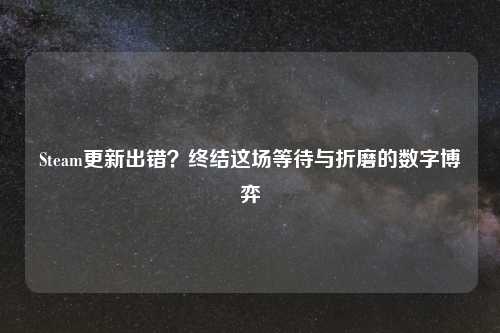 Steam更新出错？终结这场等待与折磨的数字博弈