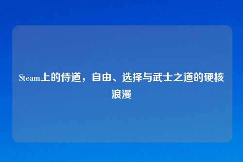 Steam上的侍道，自由、选择与武士之道的硬核浪漫