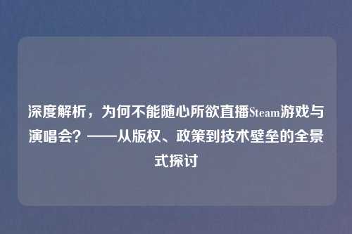 深度解析，为何不能随心所欲直播Steam游戏与演唱会？——从版权、政策到技术壁垒的全景式探讨