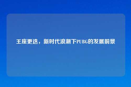 王座更迭，新时代浪潮下PUBG的发展前景