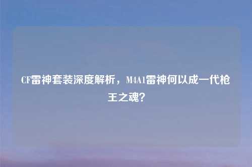 CF雷神套装深度解析，M4A1雷神何以成一代枪王之魂？