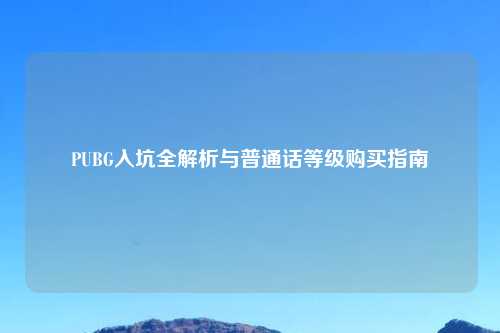 PUBG入坑全解析与普通话等级购买指南