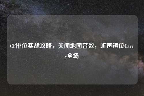 CF排位实战攻略，关闭地图音效，听声辨位Carry全场