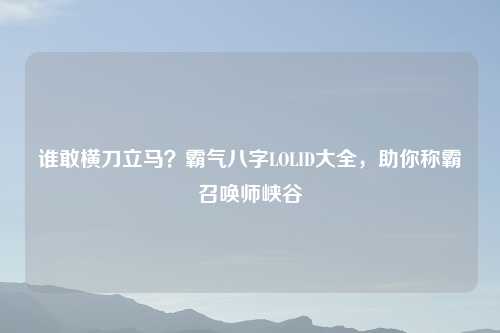 谁敢横刀立马？霸气八字LOLID大全，助你称霸召唤师峡谷
