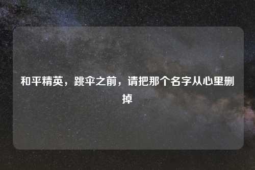 和平精英，跳伞之前，请把那个名字从心里删掉