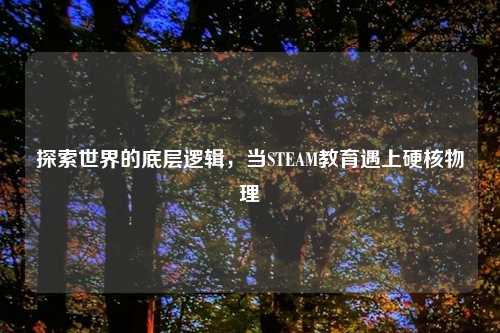 探索世界的底层逻辑，当STEAM教育遇上硬核物理