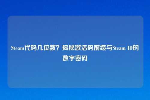 Steam代码几位数？揭秘激活码前缀与Steam ID的数字密码